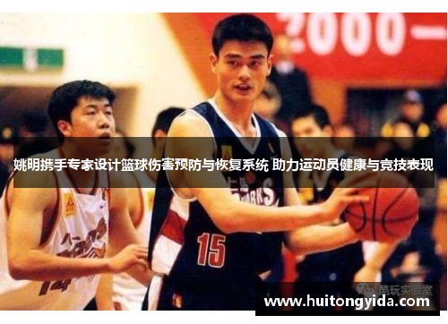 姚明携手专家设计篮球伤害预防与恢复系统 助力运动员健康与竞技表现