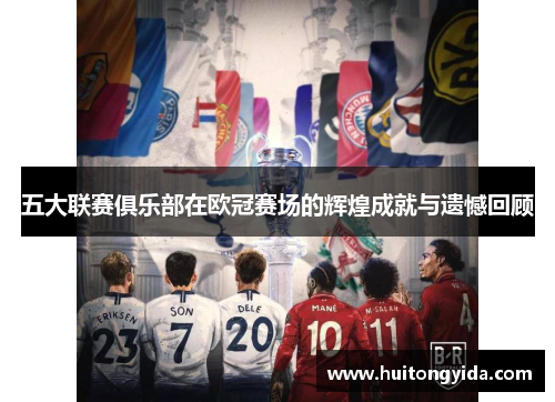 五大联赛俱乐部在欧冠赛场的辉煌成就与遗憾回顾