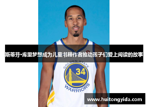 斯蒂芬·库里梦想成为儿童书籍作者推动孩子们爱上阅读的故事