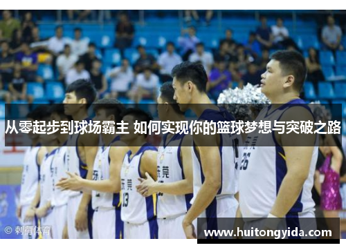 从零起步到球场霸主 如何实现你的篮球梦想与突破之路