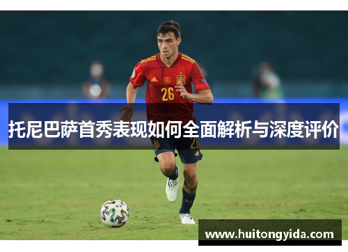 托尼巴萨首秀表现如何全面解析与深度评价