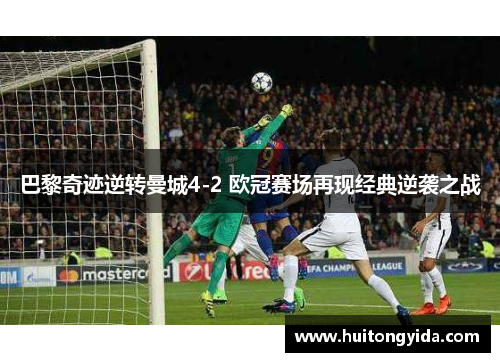 巴黎奇迹逆转曼城4-2 欧冠赛场再现经典逆袭之战