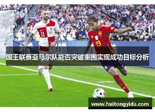 国王联赛亚马尔队能否突破重围实现成功目标分析