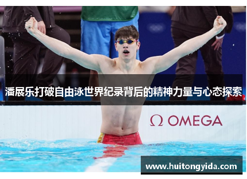 潘展乐打破自由泳世界纪录背后的精神力量与心态探索