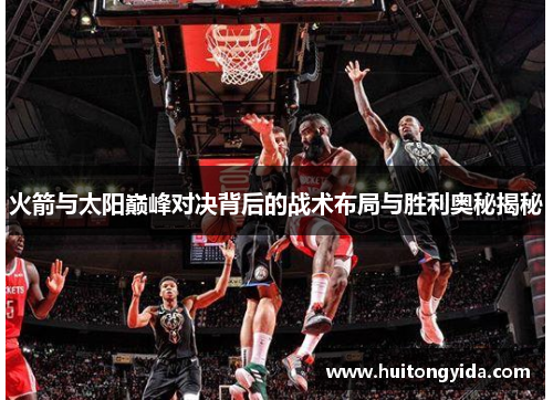 火箭与太阳巅峰对决背后的战术布局与胜利奥秘揭秘