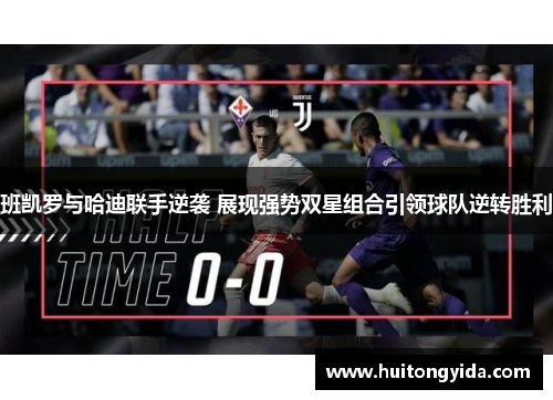 班凯罗与哈迪联手逆袭 展现强势双星组合引领球队逆转胜利